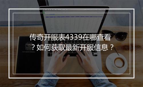 传奇开服表4339在哪查看？如何获取最新开服信息？