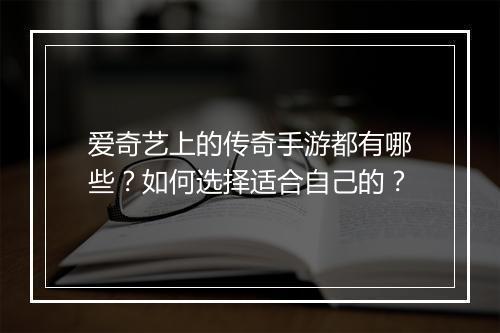 爱奇艺上的传奇手游都有哪些？如何选择适合自己的？