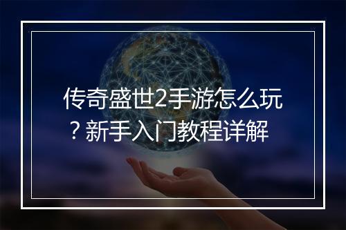 传奇盛世2手游怎么玩？新手入门教程详解