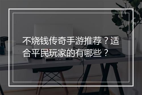 不烧钱传奇手游推荐？适合平民玩家的有哪些？