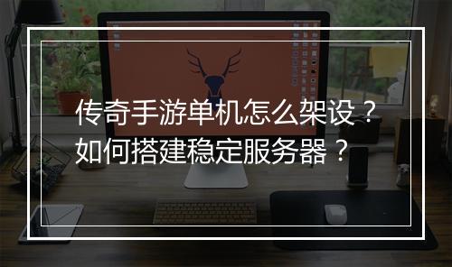 传奇手游单机怎么架设？如何搭建稳定服务器？