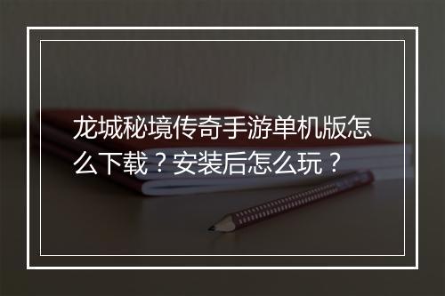 龙城秘境传奇手游单机版怎么下载？安装后怎么玩？