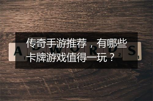 传奇手游推荐，有哪些卡牌游戏值得一玩？