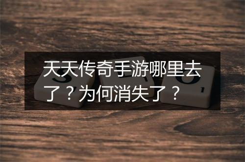 天天传奇手游哪里去了？为何消失了？