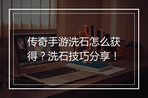 传奇手游洗石怎么获得？洗石技巧分享！