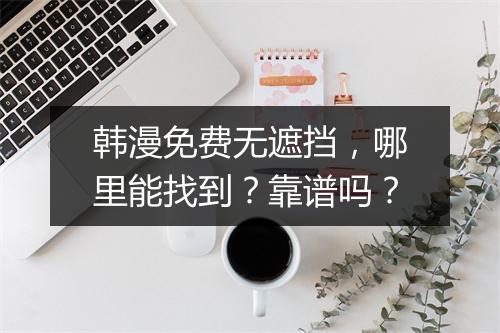 韩漫免费无遮挡，哪里能找到？靠谱吗？