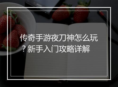 传奇手游夜刀神怎么玩？新手入门攻略详解