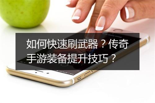 如何快速刷武器？传奇手游装备提升技巧？
