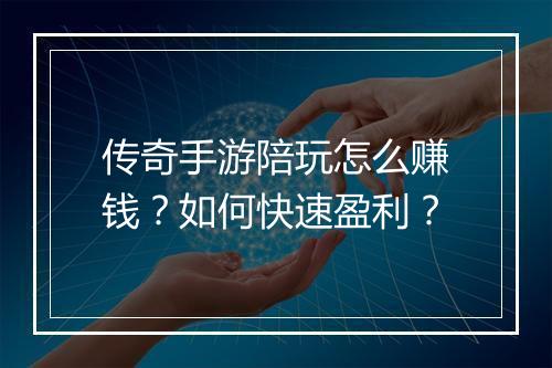传奇手游陪玩怎么赚钱？如何快速盈利？