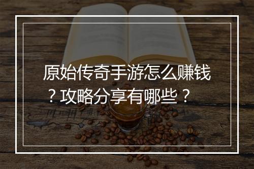 原始传奇手游怎么赚钱？攻略分享有哪些？