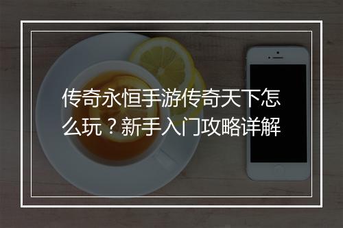 传奇永恒手游传奇天下怎么玩？新手入门攻略详解