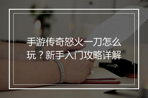 手游传奇怒火一刀怎么玩？新手入门攻略详解