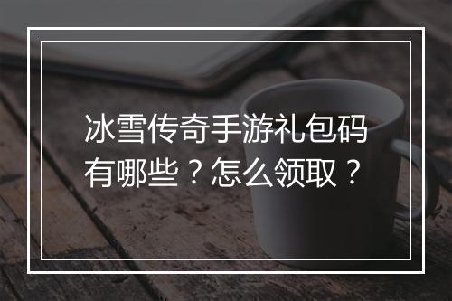 冰雪传奇手游礼包码有哪些？怎么领取？