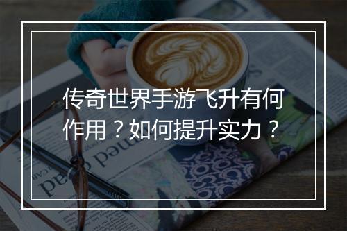 传奇世界手游飞升有何作用？如何提升实力？