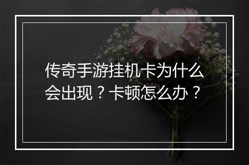 传奇手游挂机卡为什么会出现？卡顿怎么办？