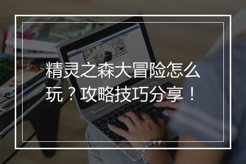 精灵之森大冒险怎么玩？攻略技巧分享！
