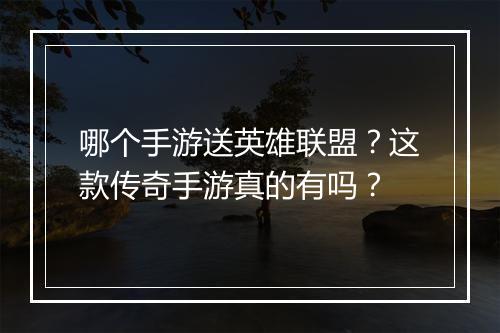 哪个手游送英雄联盟？这款传奇手游真的有吗？