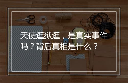 天使逛狱逛，是真实事件吗？背后真相是什么？