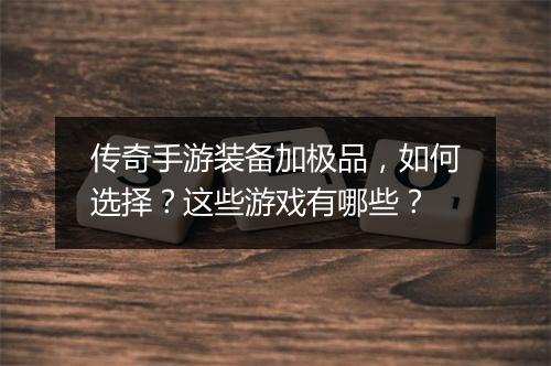 传奇手游装备加极品，如何选择？这些游戏有哪些？