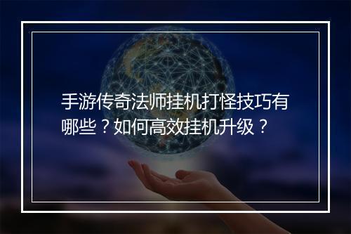 手游传奇法师挂机打怪技巧有哪些？如何高效挂机升级？