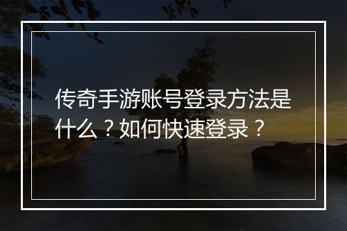 传奇手游账号登录方法是什么？如何快速登录？