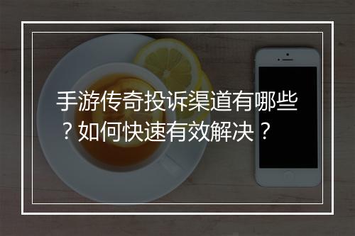 手游传奇投诉渠道有哪些？如何快速有效解决？