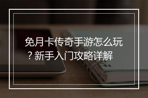 免月卡传奇手游怎么玩？新手入门攻略详解