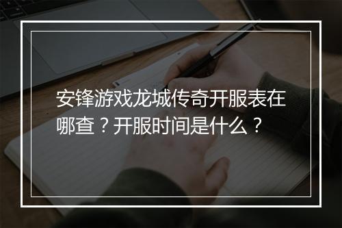 安锋游戏龙城传奇开服表在哪查？开服时间是什么？