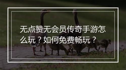 无点赞无会员传奇手游怎么玩？如何免费畅玩？