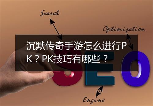 沉默传奇手游怎么进行PK？PK技巧有哪些？