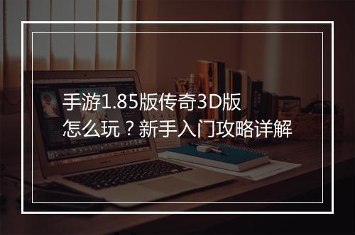 手游1.85版传奇3D版怎么玩？新手入门攻略详解