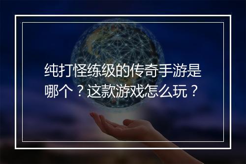 纯打怪练级的传奇手游是哪个？这款游戏怎么玩？