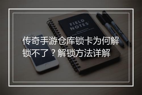 传奇手游仓库锁卡为何解锁不了？解锁方法详解