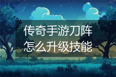 传奇手游刀阵怎么升级技能