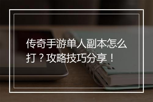 传奇手游单人副本怎么打？攻略技巧分享！
