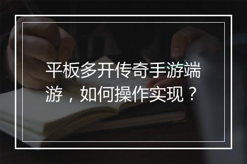 平板多开传奇手游端游，如何操作实现？