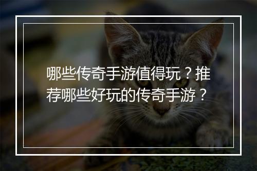 哪些传奇手游值得玩？推荐哪些好玩的传奇手游？