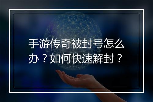 手游传奇被封号怎么办？如何快速解封？