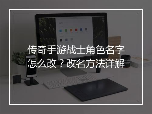 传奇手游战士角色名字怎么改？改名方法详解