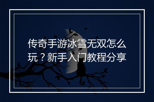 传奇手游冰雪无双怎么玩？新手入门教程分享