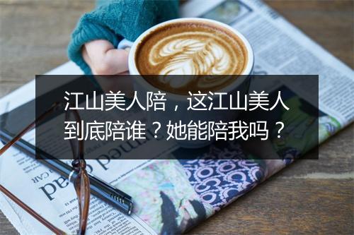 江山美人陪，这江山美人到底陪谁？她能陪我吗？