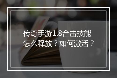传奇手游1.8合击技能怎么释放？如何激活？