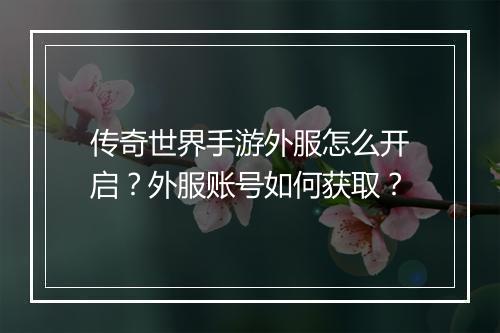 传奇世界手游外服怎么开启？外服账号如何获取？