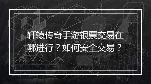 轩辕传奇手游银票交易在哪进行？如何安全交易？