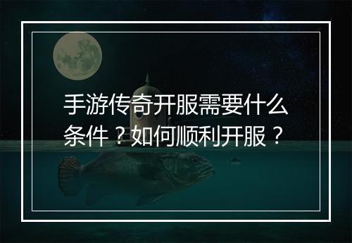 手游传奇开服需要什么条件？如何顺利开服？
