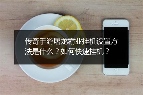 传奇手游屠龙霸业挂机设置方法是什么？如何快速挂机？