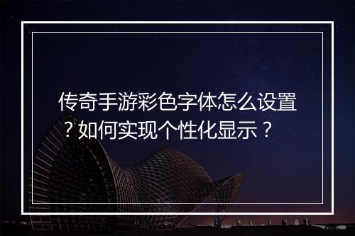 传奇手游彩色字体怎么设置？如何实现个性化显示？