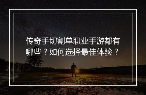 传奇手切割单职业手游都有哪些？如何选择最佳体验？