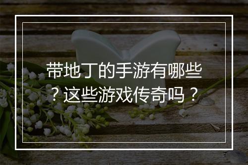 带地丁的手游有哪些？这些游戏传奇吗？