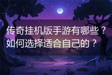 传奇挂机版手游有哪些？如何选择适合自己的？